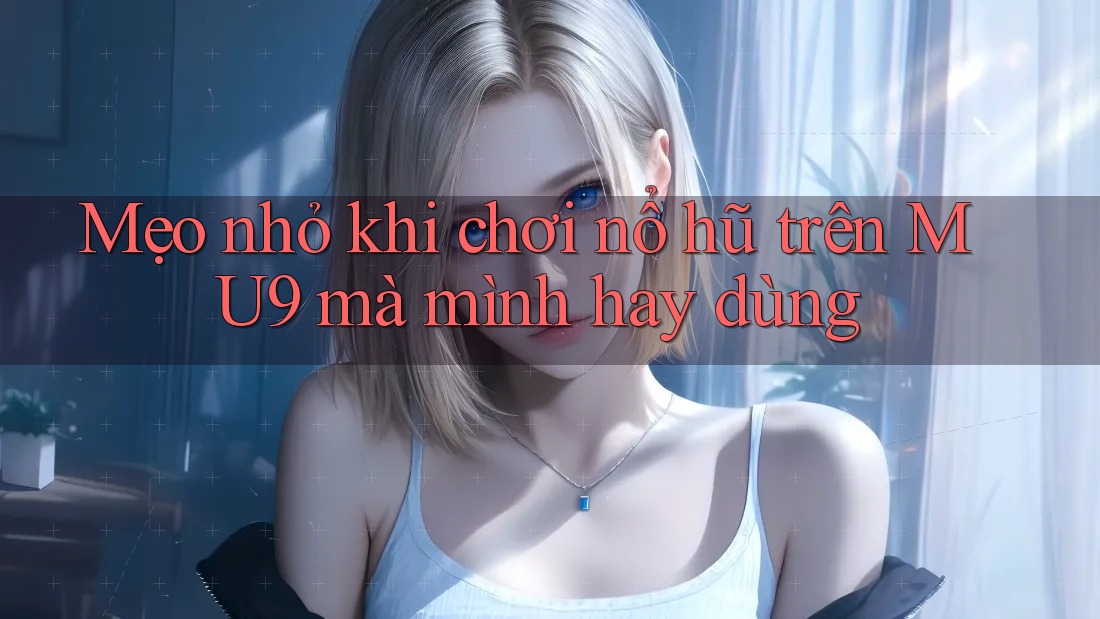 Mẹo nhỏ khi chơi nổ hũ trên MU9 mà mình hay dùng