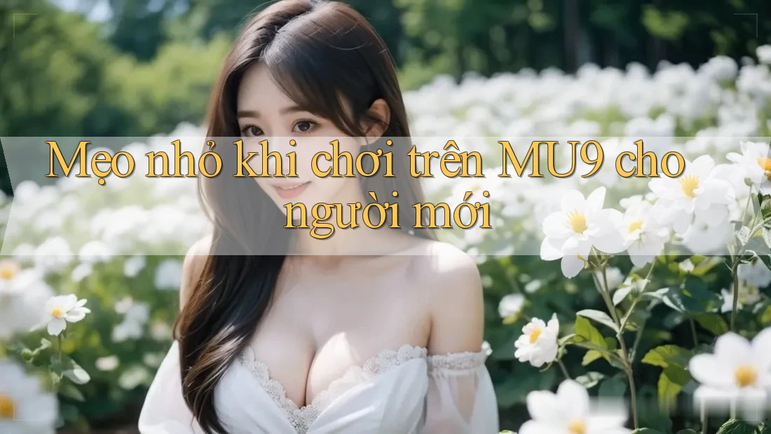 Mẹo nhỏ khi chơi trên MU9 cho người mới