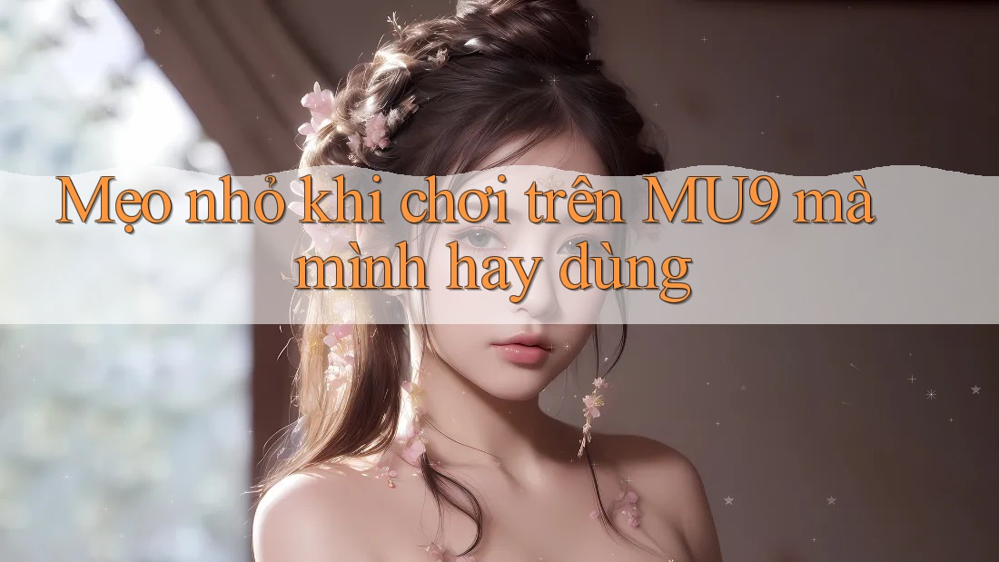 Mẹo nhỏ khi chơi trên MU9 mà mình hay dùng Mẹo nhỏ khi chơi trên MU9 mà mình hay dùng