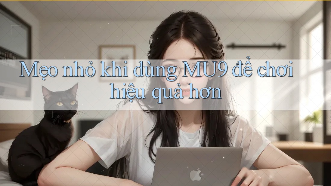 Mẹo nhỏ khi dùng MU9 để chơi hiệu quả hơn
