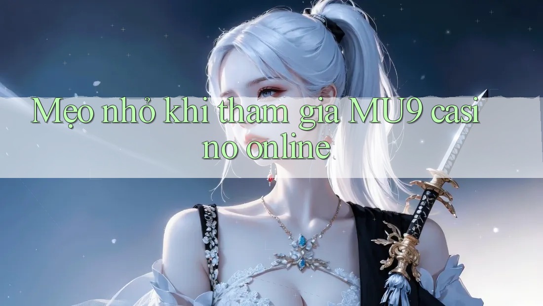 Mẹo nhỏ khi tham gia MU9 casino online
