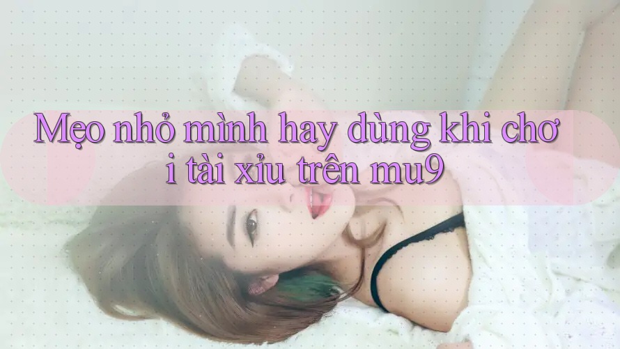 Mẹo nhỏ mình hay dùng khi chơi tài xỉu trên mu9