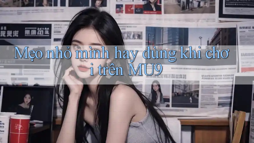 Mẹo nhỏ mình hay dùng khi chơi trên MU9