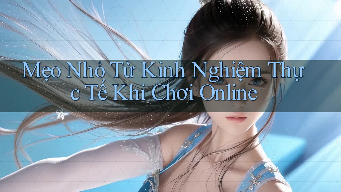 Mẹo Nhỏ Từ Kinh Nghiệm Thực Tế Khi Chơi Online Mẹo Nhỏ Từ Kinh Nghiệm Thực Tế Khi Chơi Online
