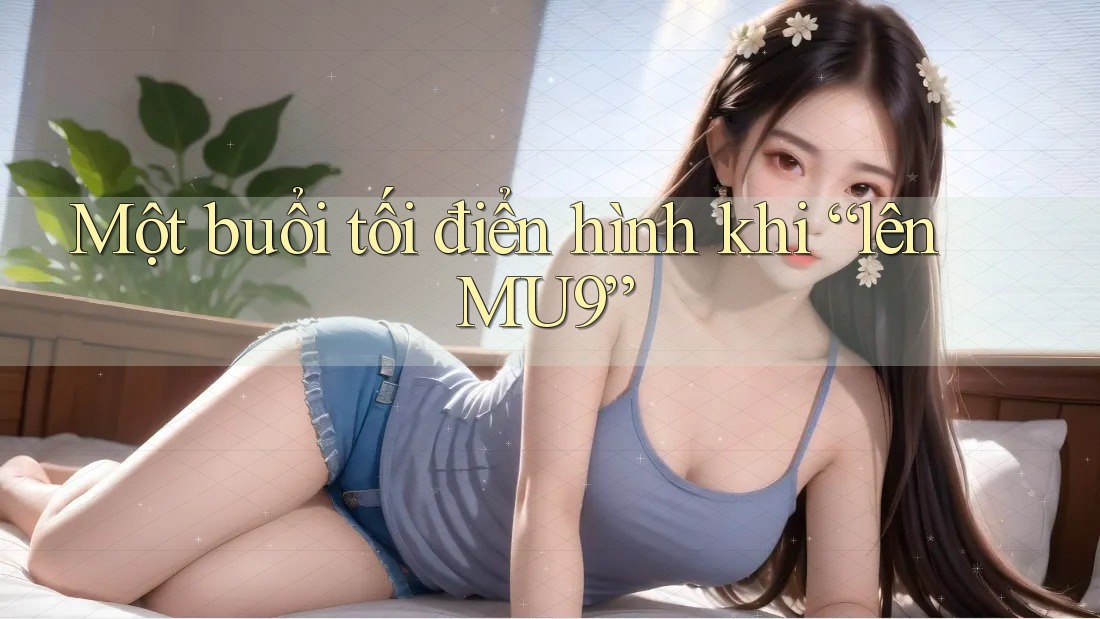 Một buổi tối điển hình khi “lên MU9” Một buổi tối điển hình khi “lên MU9”