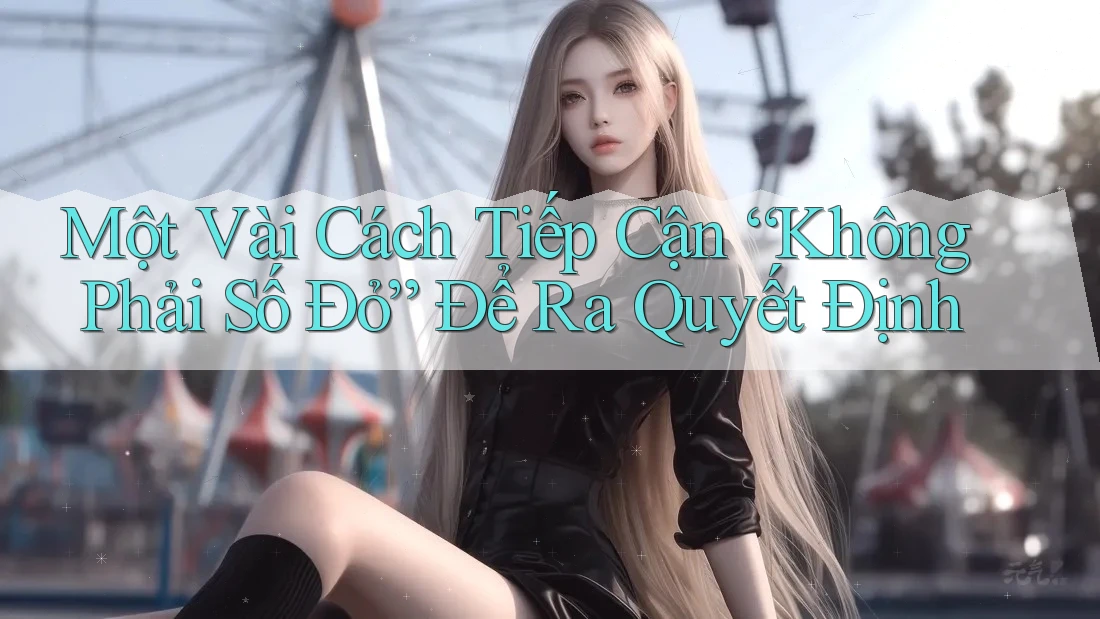 Một Vài Cách Tiếp Cận “Không Phải Số Đỏ” Để Ra Quyết Định