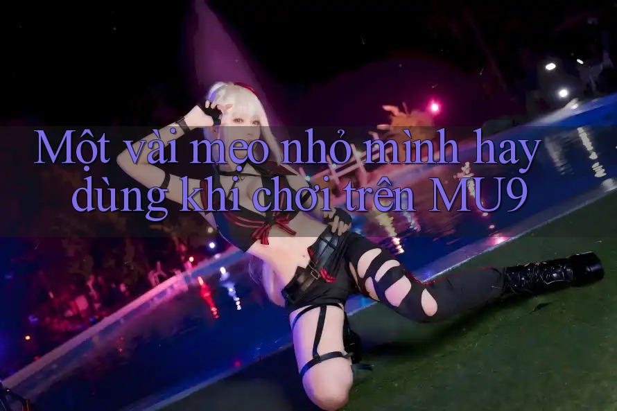 Một vài mẹo nhỏ mình hay dùng khi chơi trên MU9 Một vài mẹo nhỏ mình hay dùng khi chơi trên MU9