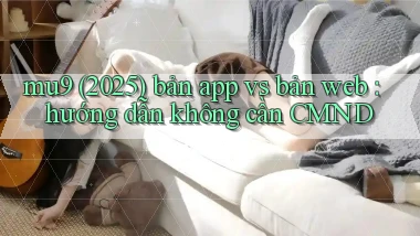 mu9 (2025) bản app vs bản web hướng dẫn không cần CMND