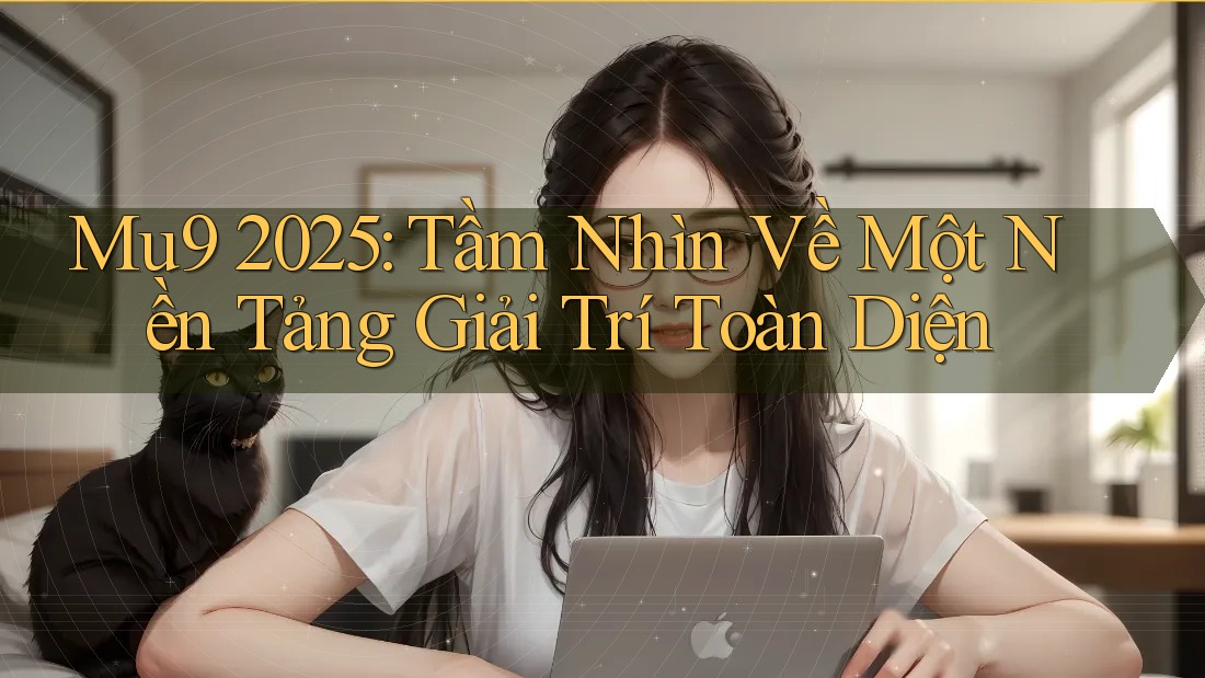 Mu9 2025: Tầm Nhìn Về Một Nền Tảng Giải Trí Toàn Diện
