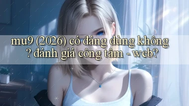 mu9 (2026) có đáng dùng không đánh giá công tâm   web
