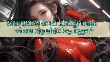 Mu9 (2026) có tốt không trước và sau cập nhật keylogger
