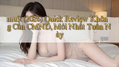 mu9 (2026) quick review không cần CMND, mới nhất tuần này