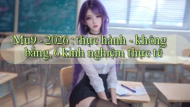 Mu9   2026 thực hành   không bằng, 6 kinh nghiệm thực tế
