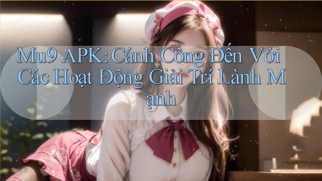 Mu9 APK: Cánh Cổng Đến Với Các Hoạt Động Giải Trí Lành Mạnh Mu9 APK: Cánh Cổng Đến Với Các Hoạt Động Giải Trí Lành Mạnh