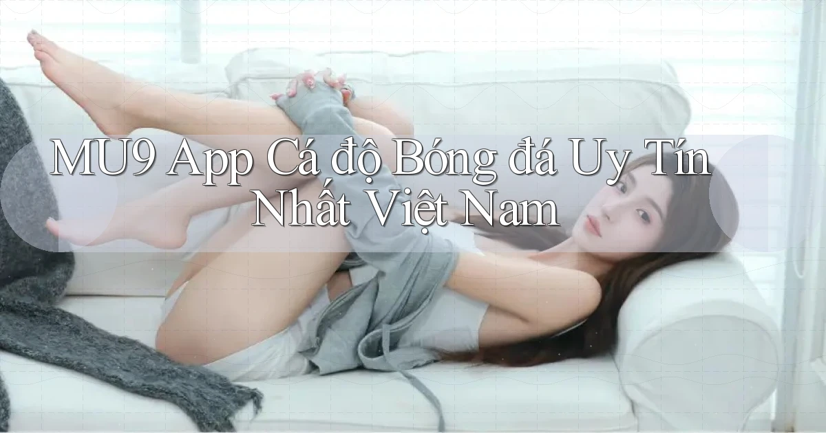 mu9 app cá độ bóng đá uy tín nhất việt nam