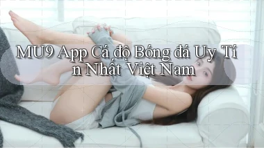 mu9 app cá độ bóng đá uy tín nhất việt nam