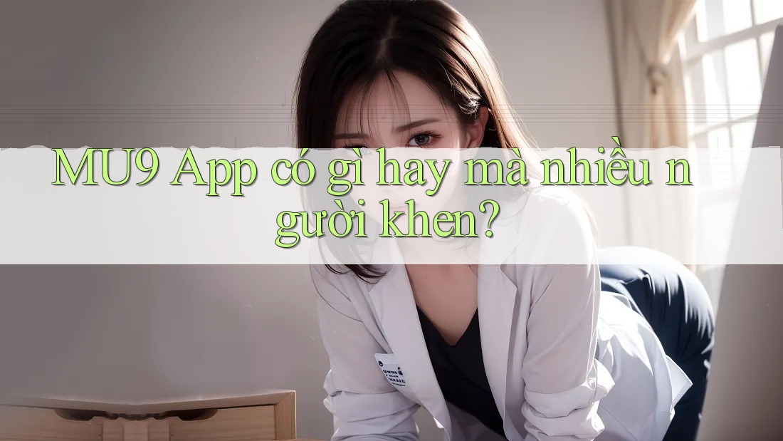 MU9 App có gì hay mà nhiều người khen?