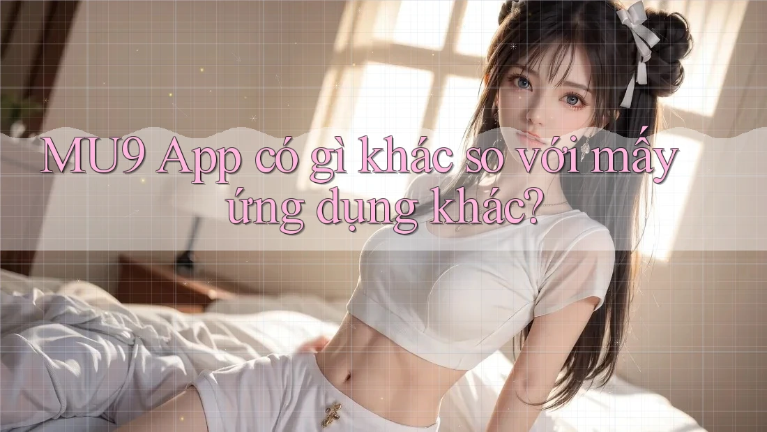 MU9 App có gì khác so với mấy ứng dụng khác?