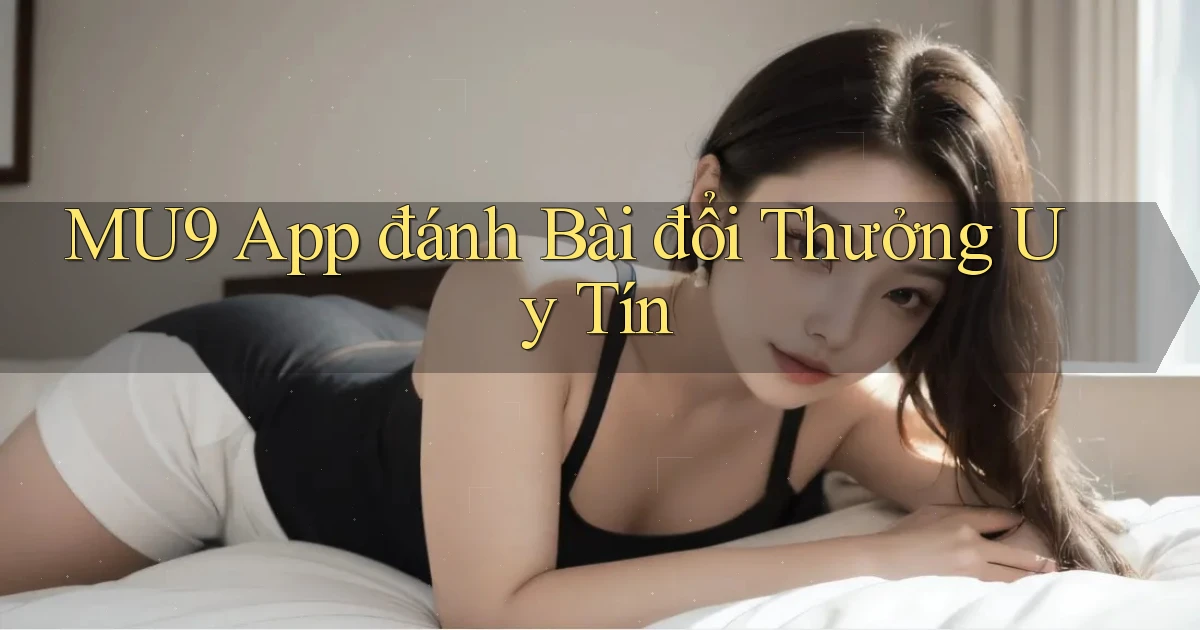 mu9 app đánh bài đổi thưởng uy tín