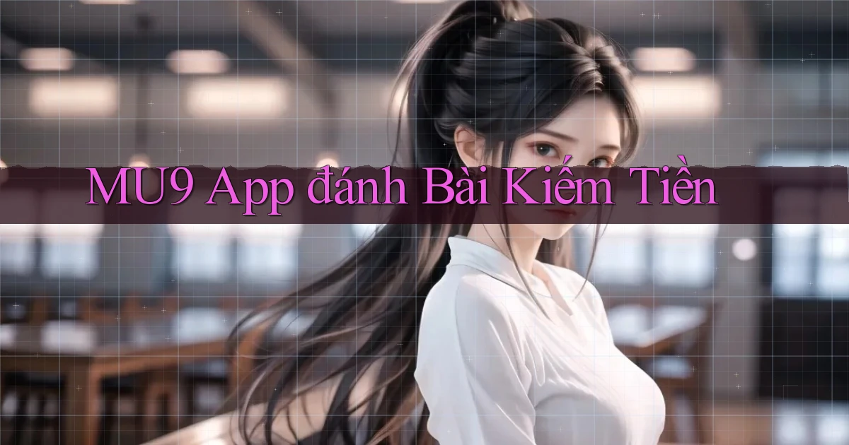 mu9 app đánh bài kiếm tiền