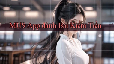mu9 app đánh bài kiếm tiền