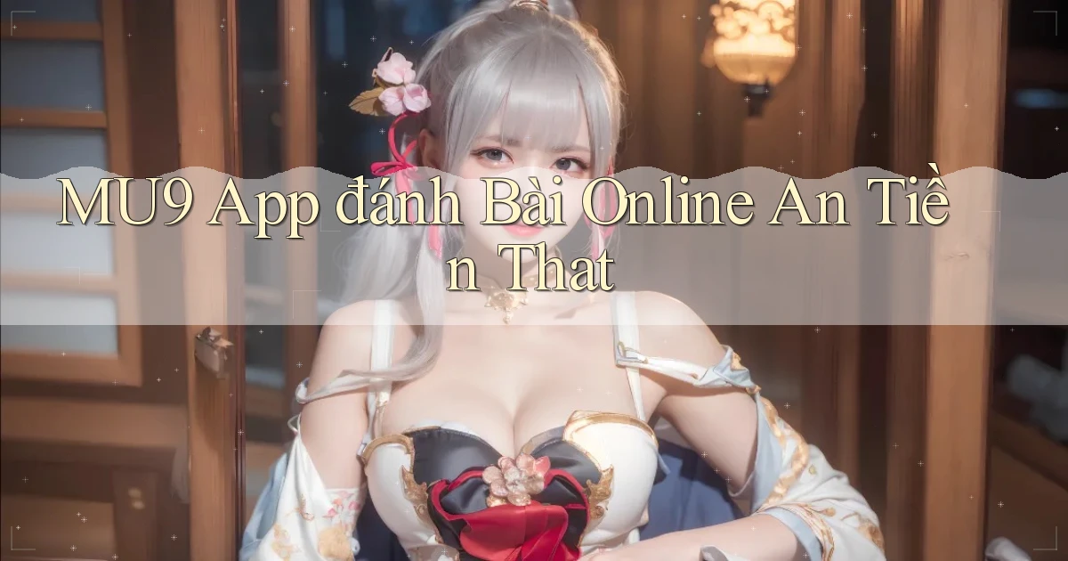 mu9 app đánh bài online an tiền that