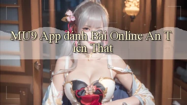 mu9 app đánh bài online an tiền that