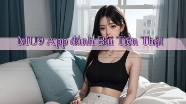 mu9 app đánh bài tiền thật