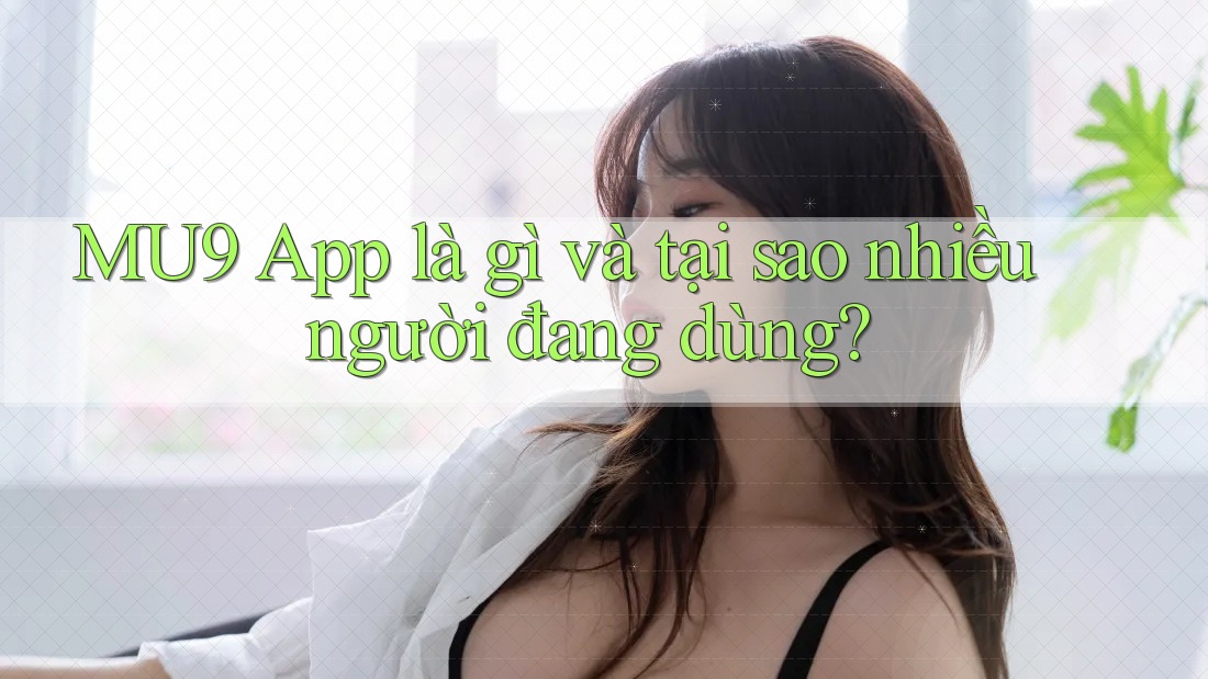 MU9 App là gì và tại sao nhiều người đang dùng?