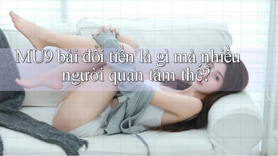 MU9 bài đổi tiền là gì mà nhiều người quan tâm thế?