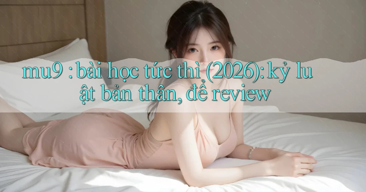 mu9 bài học tức thì (2026) kỷ luật bản thân, để review