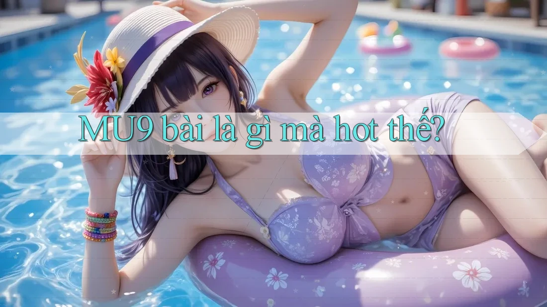 MU9 bài là gì mà hot thế? MU9 bài là gì mà hot thế?