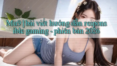 Mu9 bài viết hướng dẫn responsible gaming   phiên bản 2026