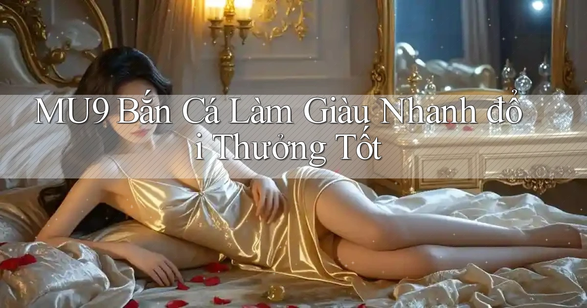 mu9  bắn cá làm giàu nhanh đổi thưởng tốt