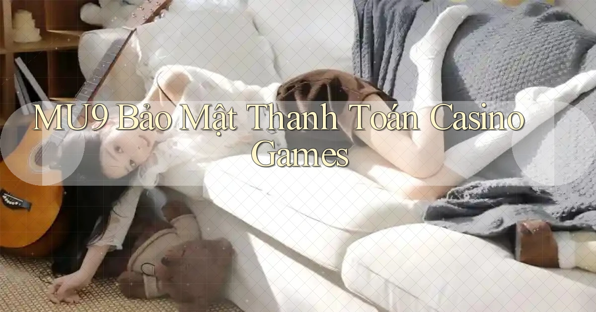 mu9  bảo mật thanh toán casino games