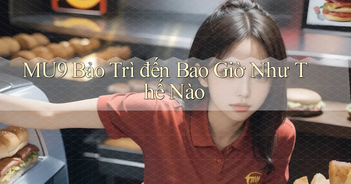 mu9 bảo trì đến bao giờ như thế nào