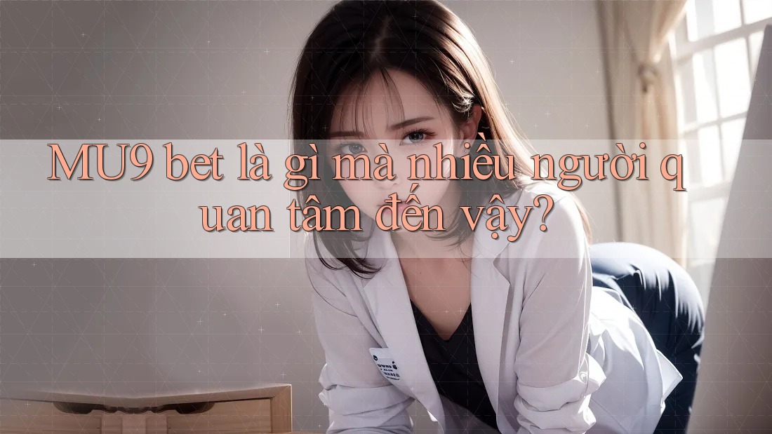MU9 bet là gì mà nhiều người quan tâm đến vậy? MU9 bet là gì mà nhiều người quan tâm đến vậy?