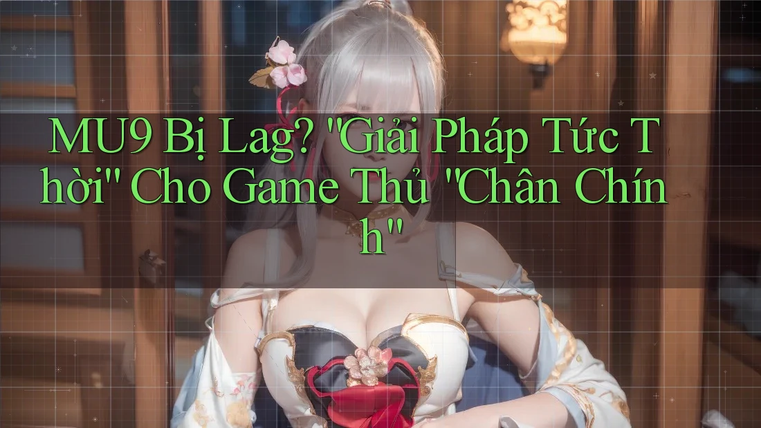MU9 Bị Lag? “Giải Pháp Tức Thời” Cho Game Thủ “Chân Chính” MU9 Bị Lag? “Giải Pháp Tức Thời” Cho Game Thủ “Chân Chính”