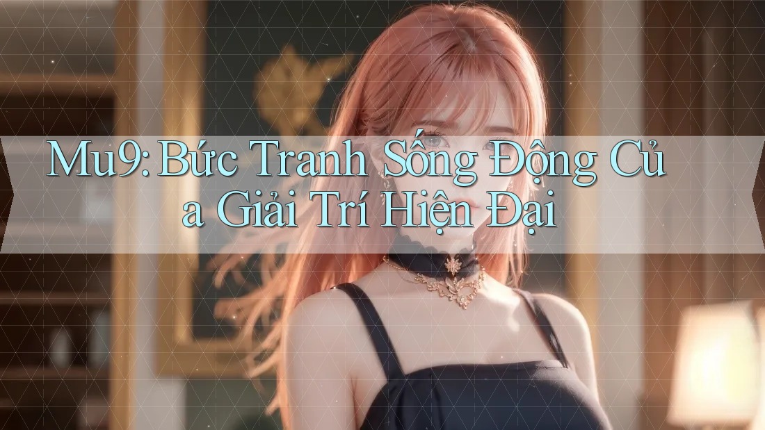 Mu9: Bức Tranh Sống Động Của Giải Trí Hiện Đại
