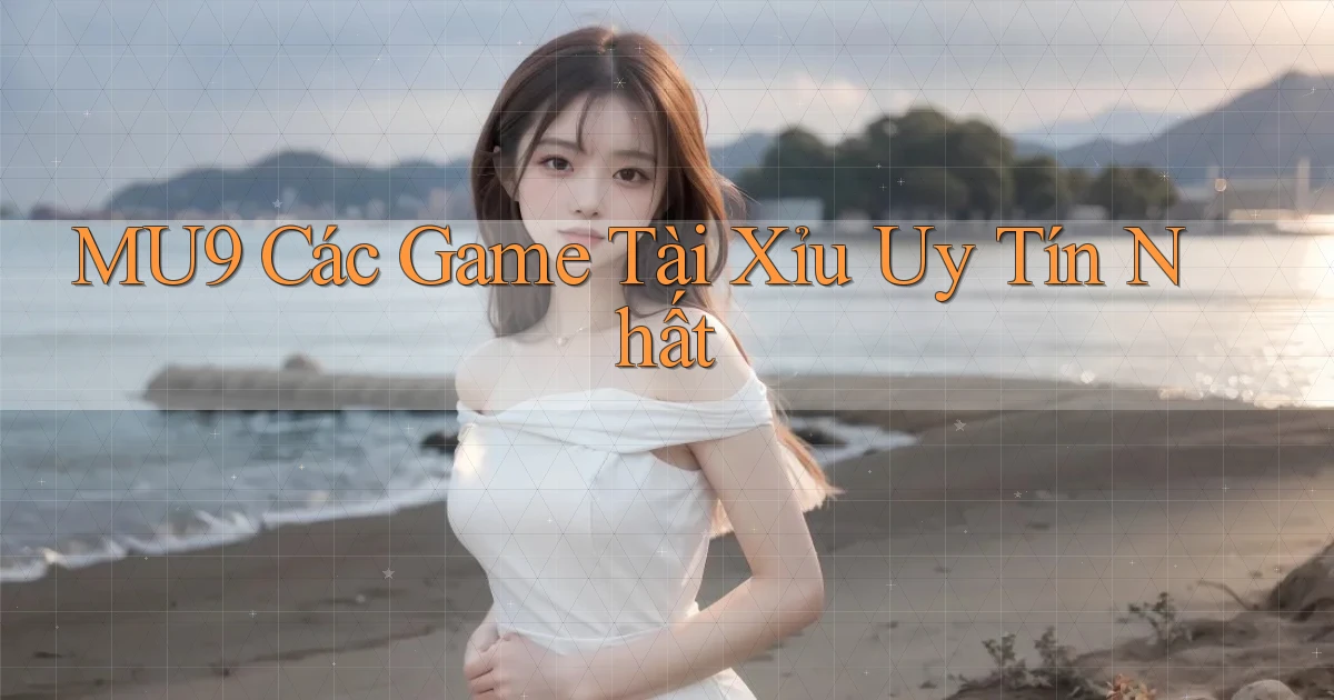 mu9  các game tài xỉu uy tín nhất