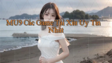 mu9  các game tài xỉu uy tín nhất
