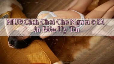 mu9 cách chơi cho người ở Điện Biên uy tín