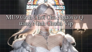 mu9 cách chơi cho người ở Quảng Ninh chuẩn vip