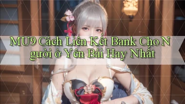 mu9 cách liên kết bank cho người ở Yên Bái hay nhất