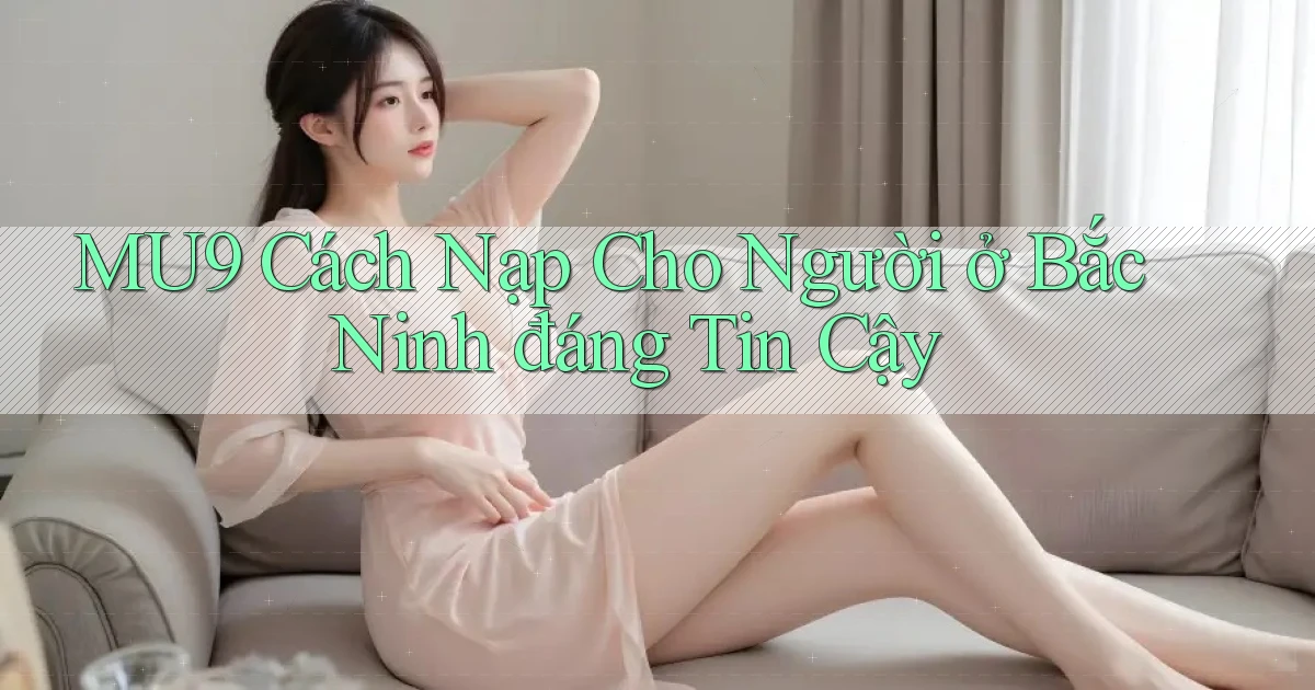 mu9 cách nạp cho người ở Bắc Ninh đáng tin cậy