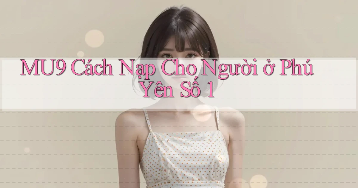 mu9 cách nạp cho người ở Phú Yên số 1