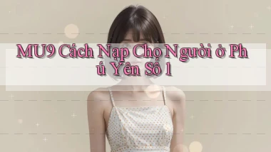 mu9 cách nạp cho người ở Phú Yên số 1