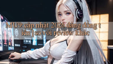 MU9 cập nhật 2026 đáng đồng tiền so với review khác