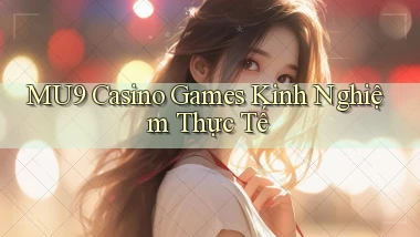 mu9  casino games kinh nghiệm thực tế