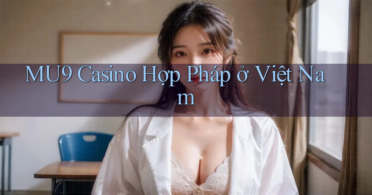 mu9 casino hợp pháp ở việt nam